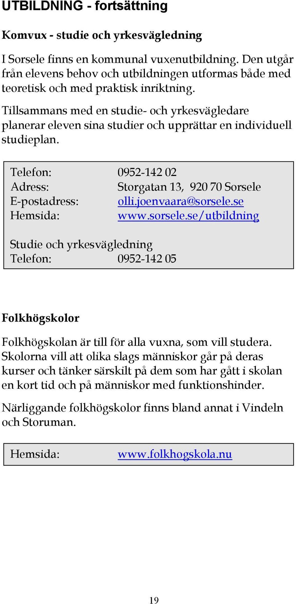 Tillsammans med en studie- och yrkesvägledare planerar eleven sina studier och upprättar en individuell studieplan. Telefon: 0952-142 02 Adress: Storgatan 13, 920 70 Sorsele E-postadress: olli.