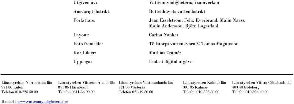 län Länsstyrelsen Västernorrlands län Länsstyrelsen Västmanlands län Länsstyrelsen Kalmar län Länsstyrelsen Västra Götalands län 971 86 Luleå 871 86 Härnösand 721 86