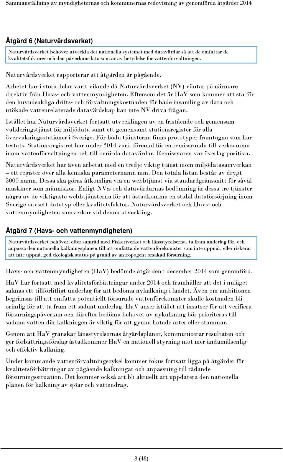 Arbetet har i stora delar varit vilande då Naturvårdsverket (NV) väntar på närmare direktiv från Havs- och vattenmyndigheten.