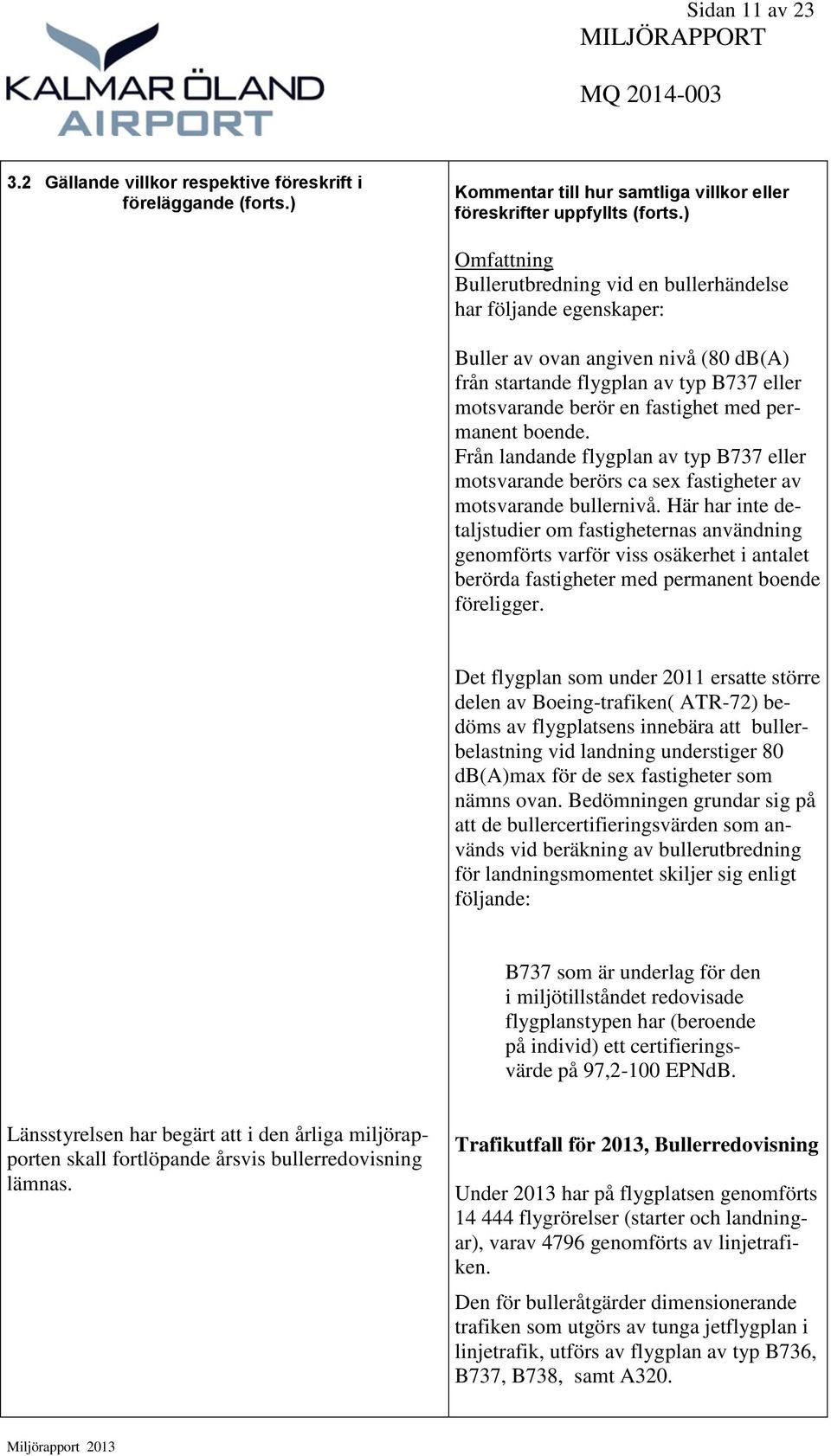 permanent boende. Från landande flygplan av typ B737 eller motsvarande berörs ca sex fastigheter av motsvarande bullernivå.