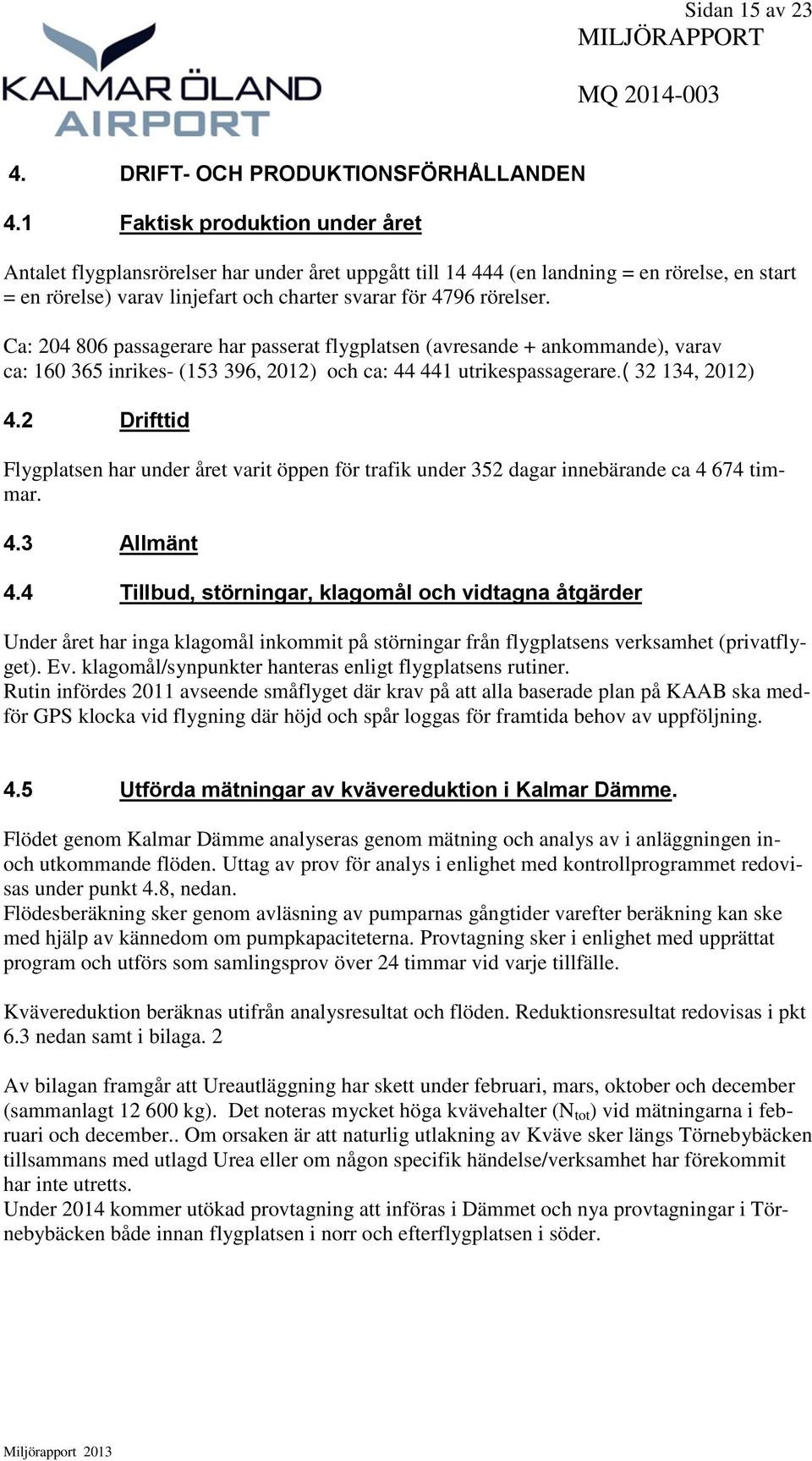 Ca: 204 806 passagerare har passerat flygplatsen (avresande + ankommande), varav ca: 160 365 inrikes- (153 396, 2012) och ca: 44 441 utrikespassagerare.( 32 134, 2012) 4.