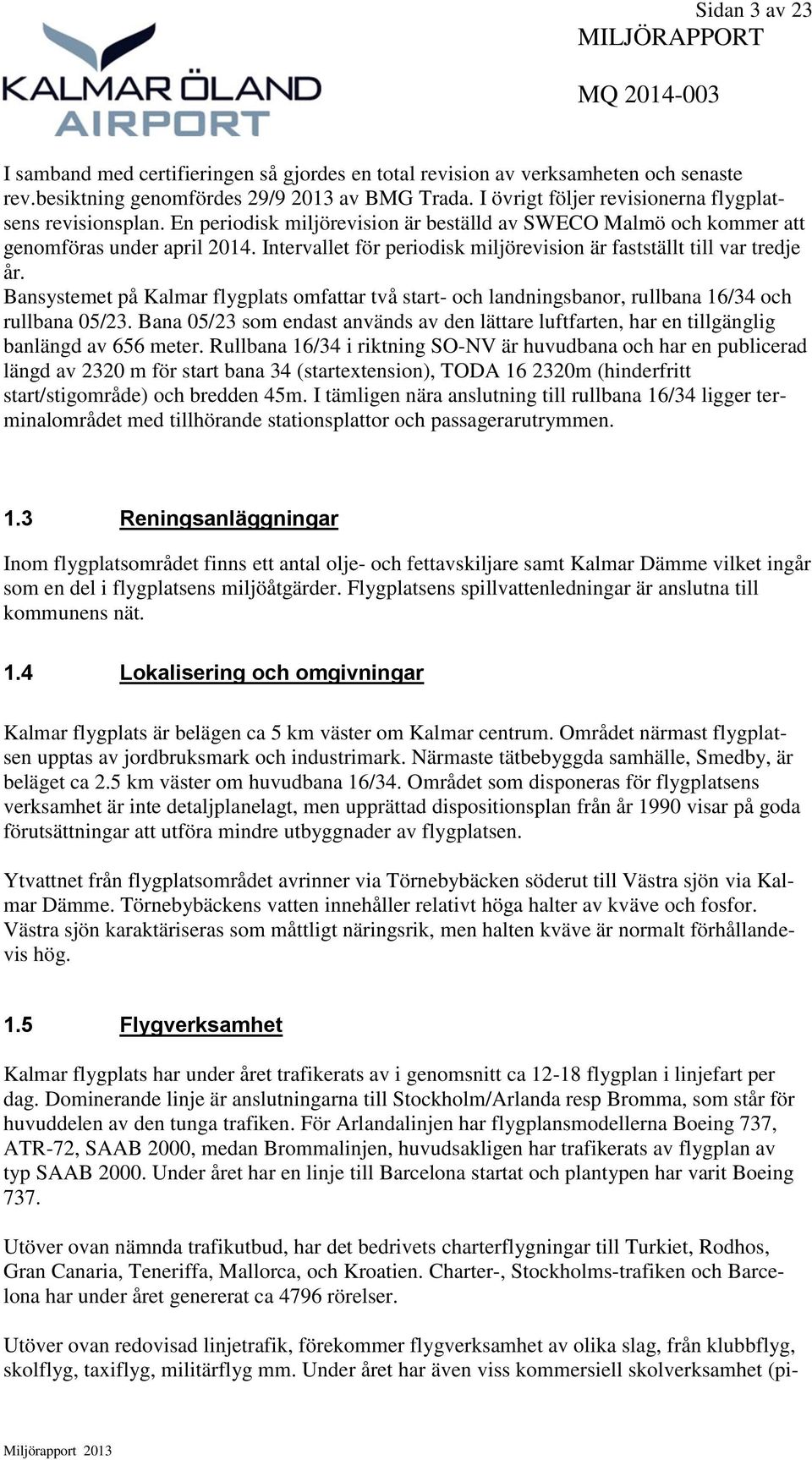 Intervallet för periodisk miljörevision är fastställt till var tredje år. Bansystemet på Kalmar flygplats omfattar två start- och landningsbanor, rullbana 16/34 och rullbana 05/23.