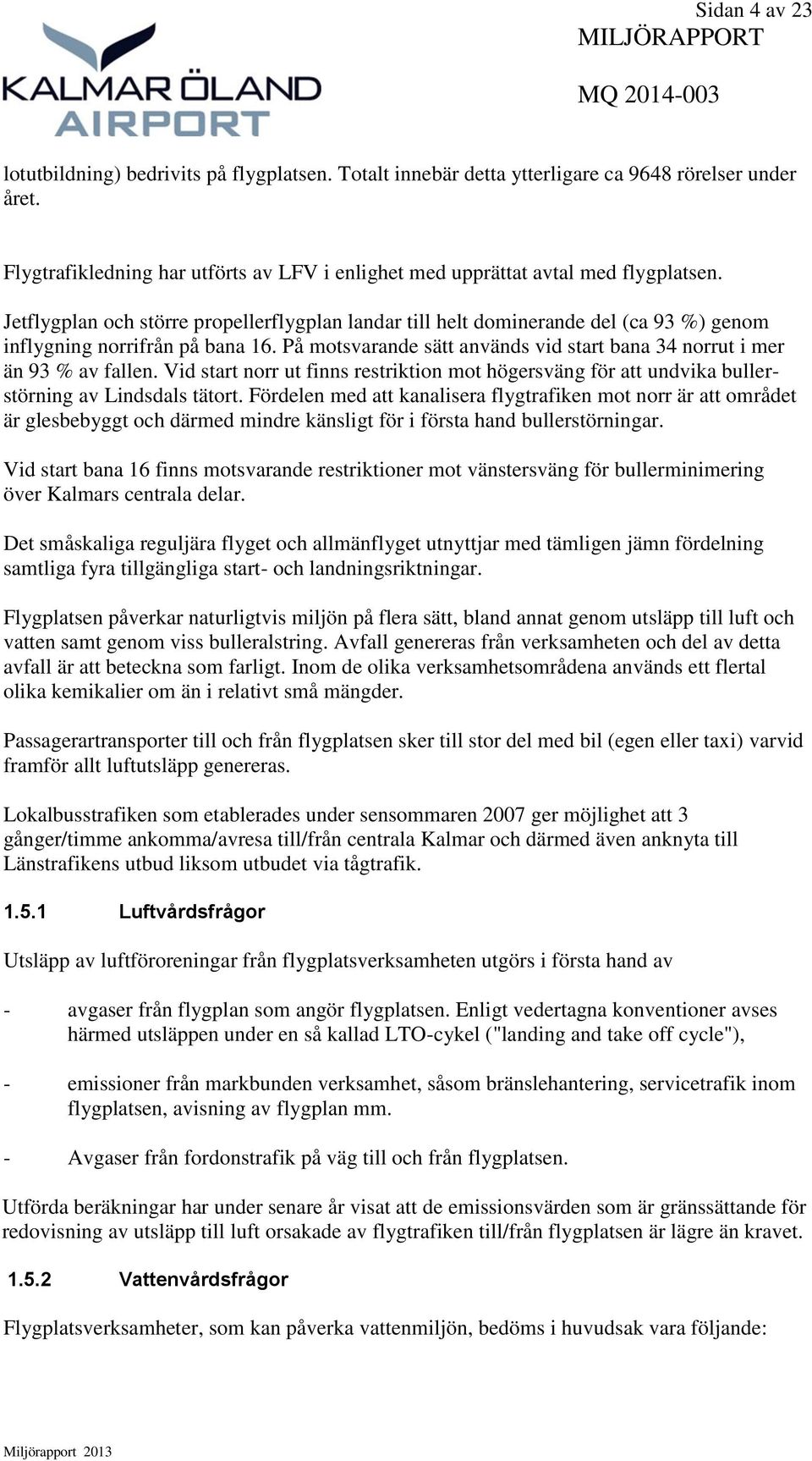 Jetflygplan och större propellerflygplan landar till helt dominerande del (ca 93 %) genom inflygning norrifrån på bana 16. På motsvarande sätt används vid start bana 34 norrut i mer än 93 % av fallen.