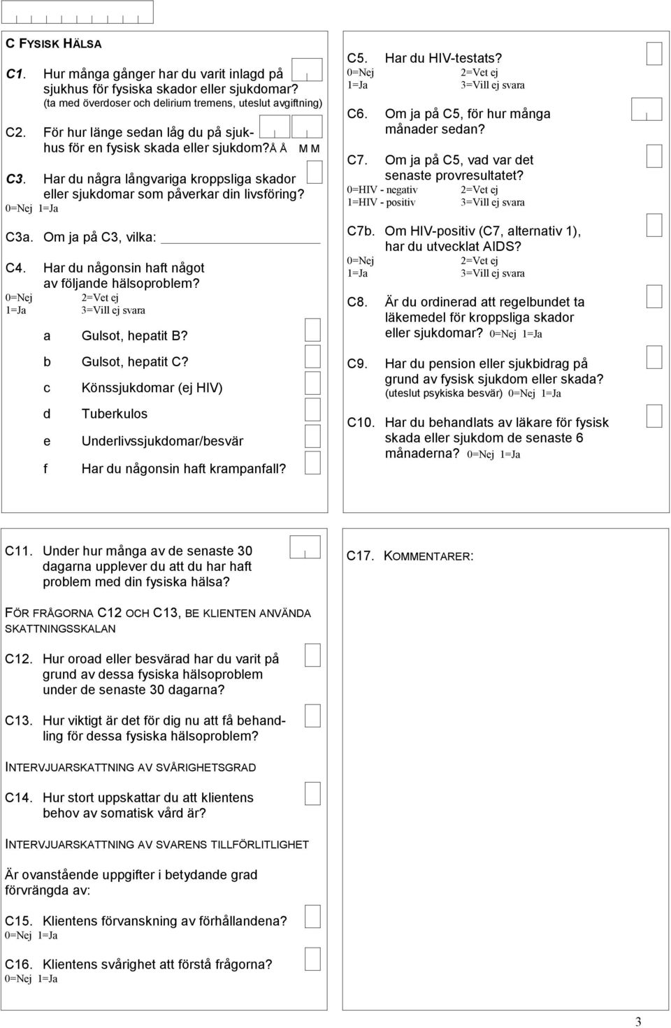 Har du någonsin haft något av följande hälsoproblem? 0=Nej =Vet ej =Ja =Vill ej svara a Gulsot, hepatit B? b Gulsot, hepatit C?