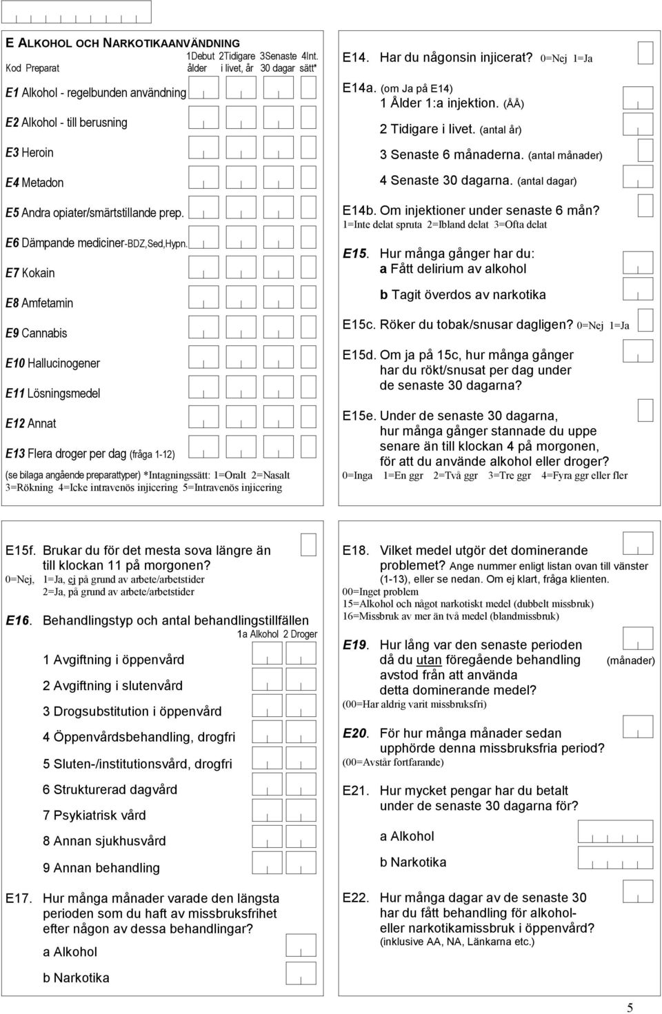 E7 Kokain E8 Amfetamin E9 Cannabis E0 Hallucinogener E Lösningsmedel E Annat E Flera droger per dag (fråga -) (se bilaga angående preparattyper) *Intagningssätt: =Oralt =Nasalt =Rökning =Icke