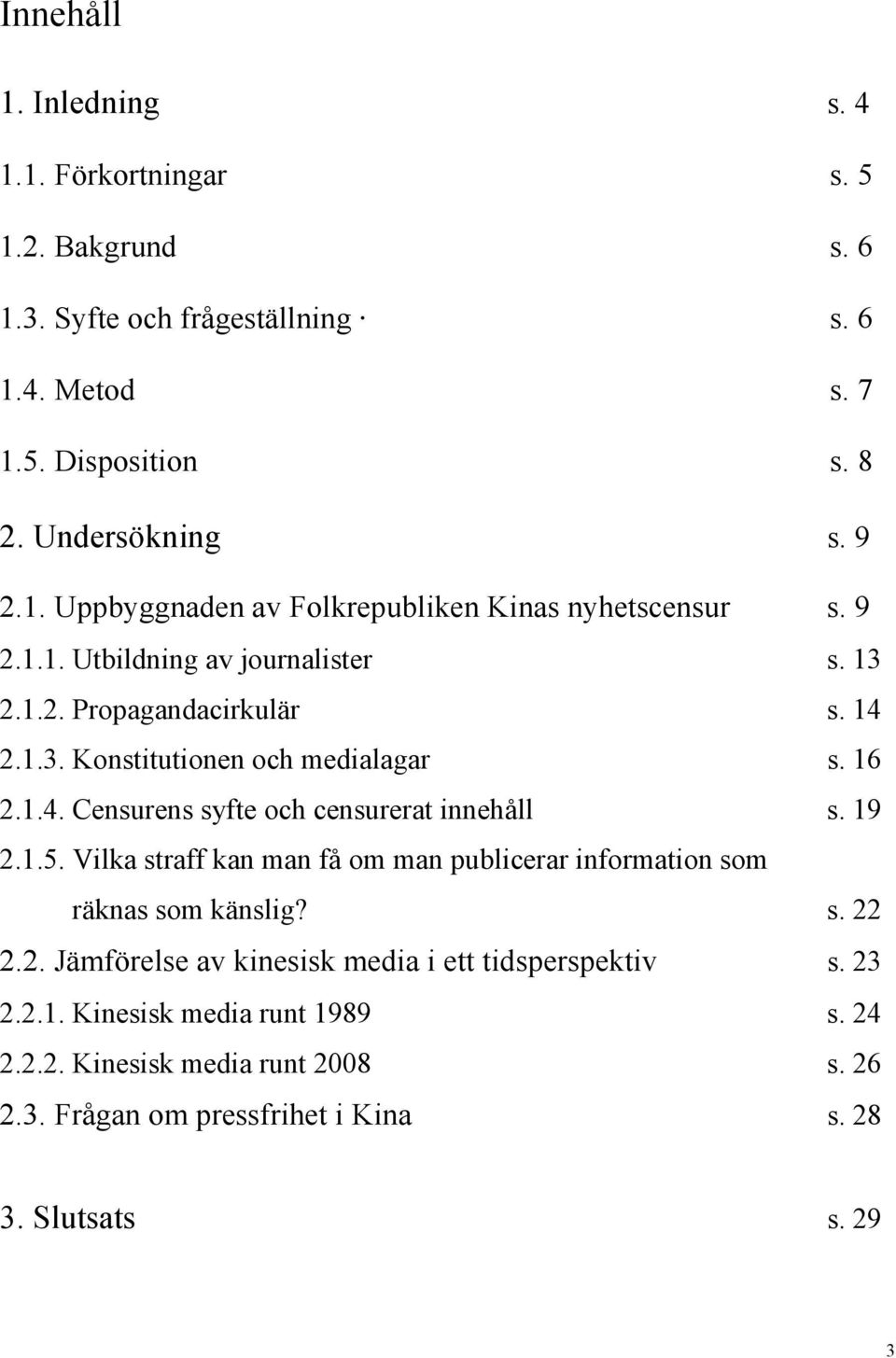 19 2.1.5. Vilka straff kan man få om man publicerar information som räknas som känslig? s. 22 2.2. Jämförelse av kinesisk media i ett tidsperspektiv s. 23 2.2.1. Kinesisk media runt 1989 s.