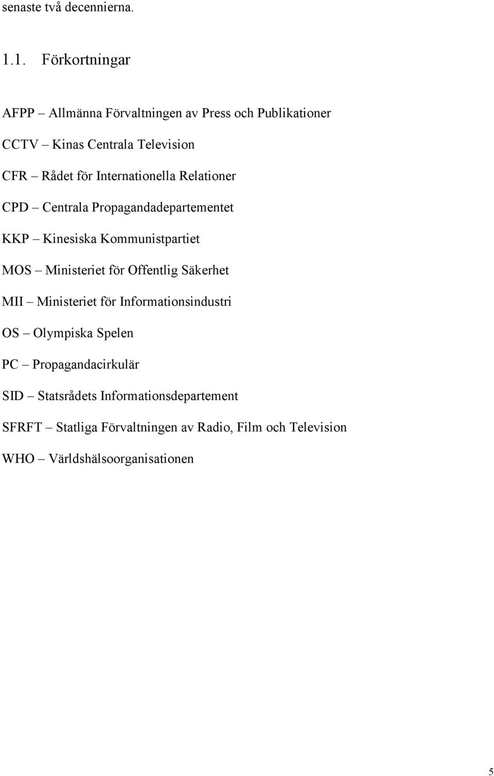 Internationella Relationer CPD Centrala Propagandadepartementet KKP Kinesiska Kommunistpartiet MOS Ministeriet för