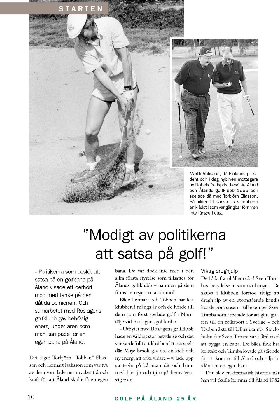 Det säger Torbjörn Tobben Eliasson och Lennart Isaksson som var två av dem som lade ner mycket tid och kraft för att Åland skulle få en egen Modigt av politikerna att satsa på golf! bana.