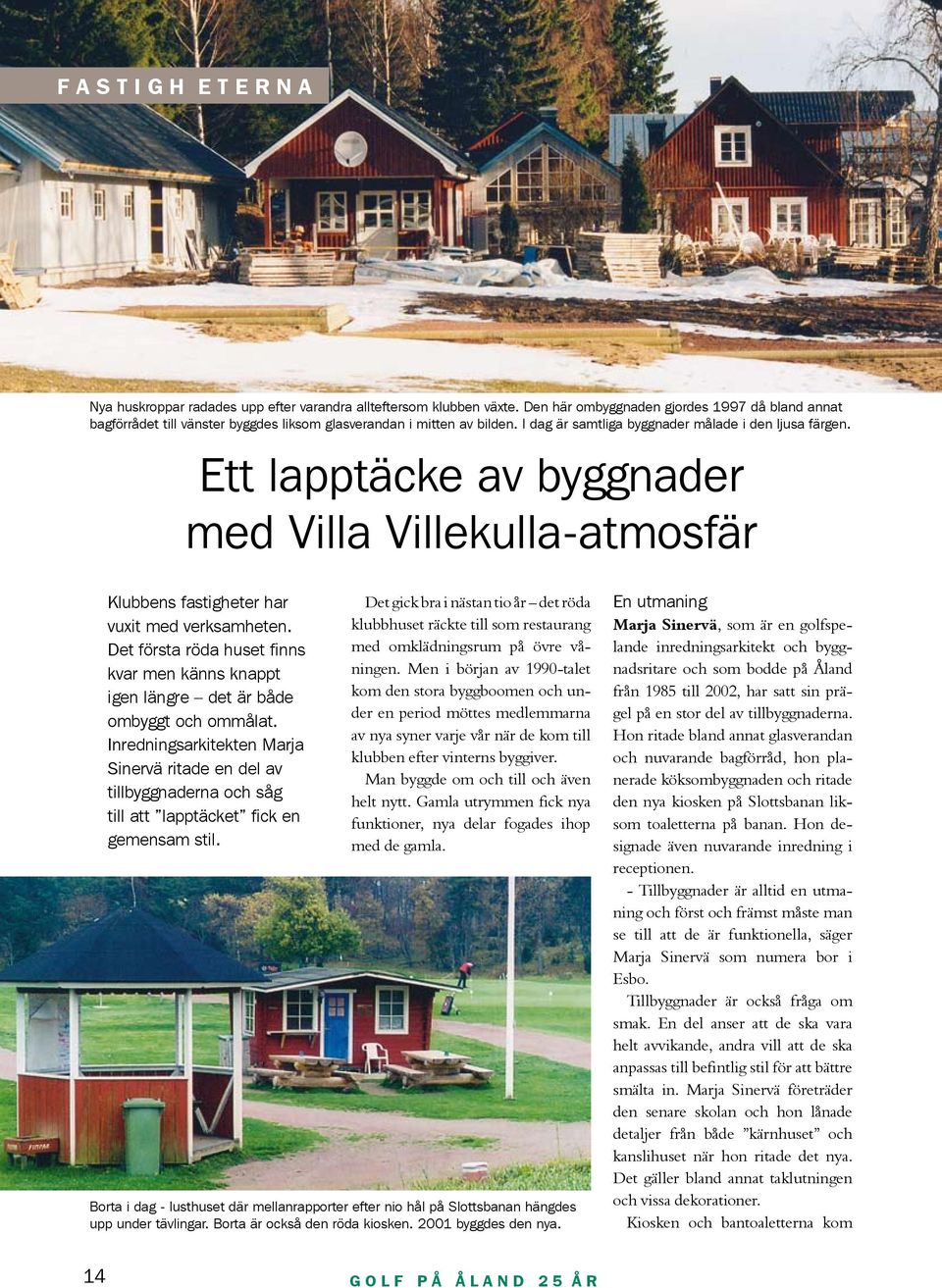 Ett lapptäcke av byggnader med Villa Villekulla-atmosfär Klubbens fastigheter har vuxit med verksamheten. Det första röda huset finns kvar men känns knappt igen längre det är både ombyggt och ommålat.