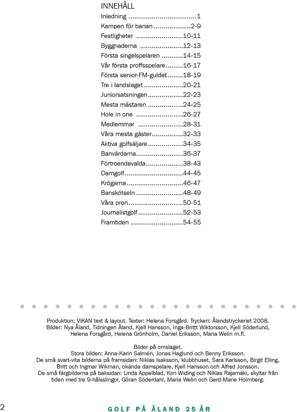 ..44-45 Krögarna...46-47 Banskötseln...48-49 Våra pron...50-51 Journalistgolf...52-53 Framtiden...54-55 Produktion: ViKAN text & layout. Texter: Helena Forsgård. Tryckeri: Ålandstryckeriet 2008.