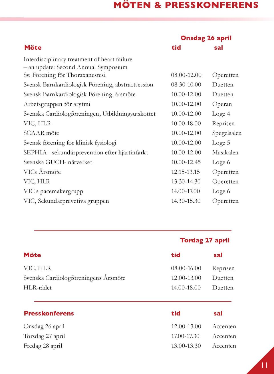 0012.00 Loge 4 VIC, HLR 10.0018.00 Reprisen SCAAR möte 10.0012.00 Spegelsalen Svensk förening för klinisk fysiologi 10.0012.00 Loge 5 SEPHIA sekundärprevention efter hjärtinfarkt 10.0012.00 Musikalen Svenska GUCH nätverket 10.