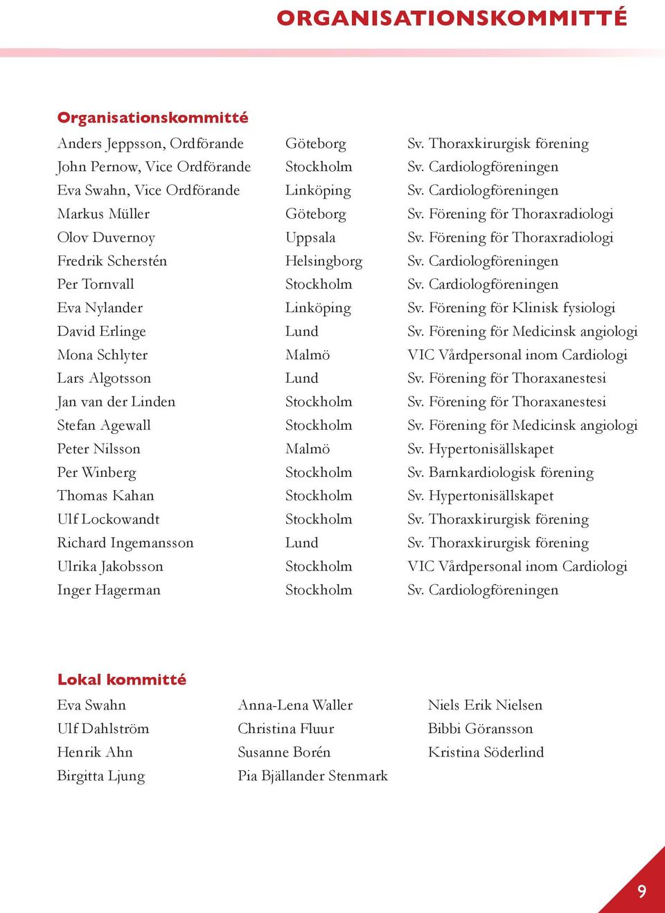 Förening för Thoraxradiologi Fredrik Scherstén Helsingborg Sv. Cardiologföreningen Per Tornvall Stockholm Sv. Cardiologföreningen Eva Nylander Linköping Sv.