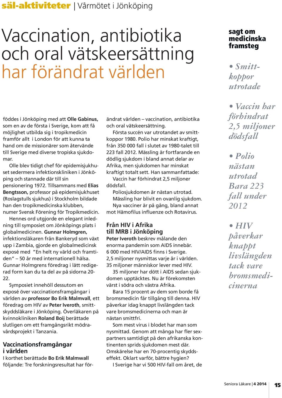 sjukdomar. Olle blev tidigt chef för epidemisjukhuset sedermera infektionskliniken i Jönköping och stannade där till sin pensionering 1972.