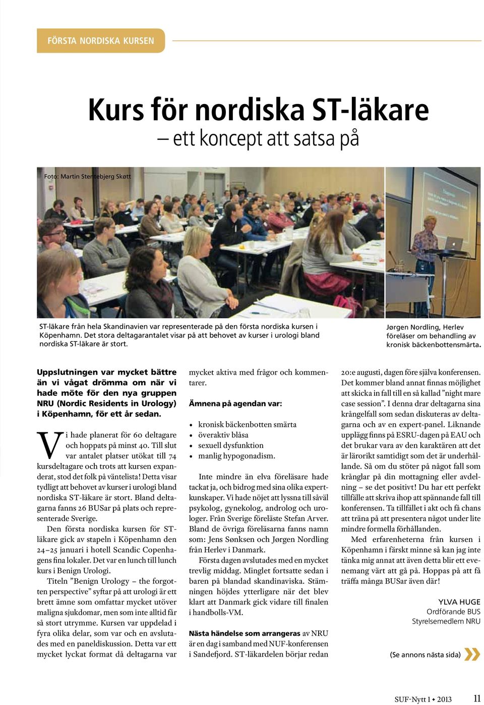 Uppslutningen var mycket bättre än vi vågat drömma om när vi hade möte för den nya gruppen NRU (Nordic Residents in Urology) i Köpenhamn, för ett år sedan.