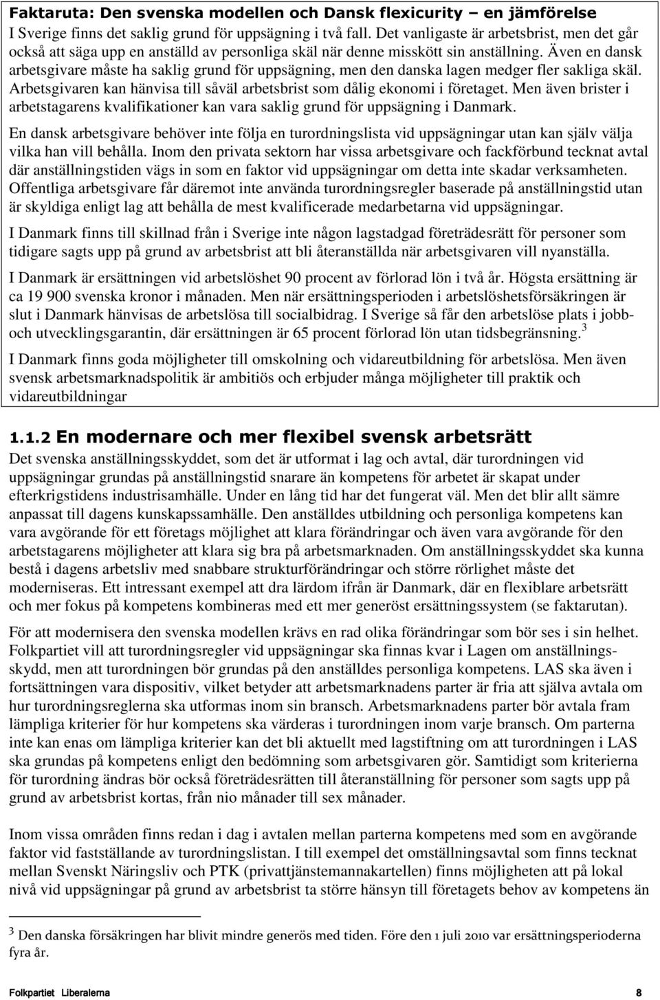 Även en dansk arbetsgivare måste ha saklig grund för uppsägning, men den danska lagen medger fler sakliga skäl. Arbetsgivaren kan hänvisa till såväl arbetsbrist som dålig ekonomi i företaget.