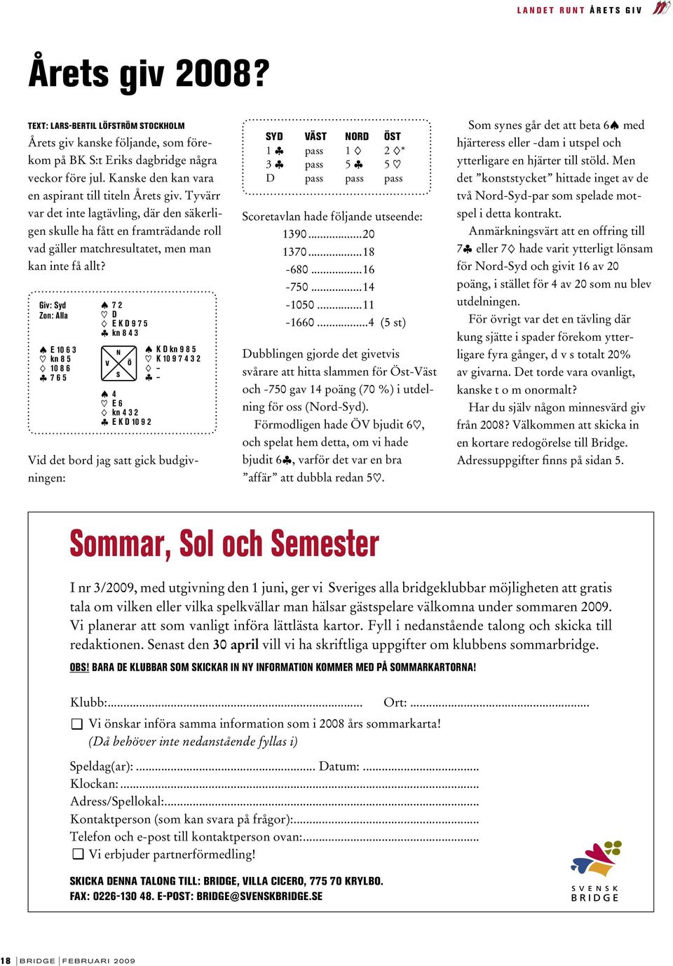 Giv: Syd Zon: Alla E 10 6 3 kn 8 5 10 8 6 ß 7 6 5 7 2 D E K D 9 7 5 ß kn 8 4 3 V N S Ö 4 E 6 kn 4 3 2 ß E K D 10 9 2 K D kn 9 8 5 K 10 9 7 4 3 2 ß Vid det bord jag satt gick budgivningen: SYD VÄST