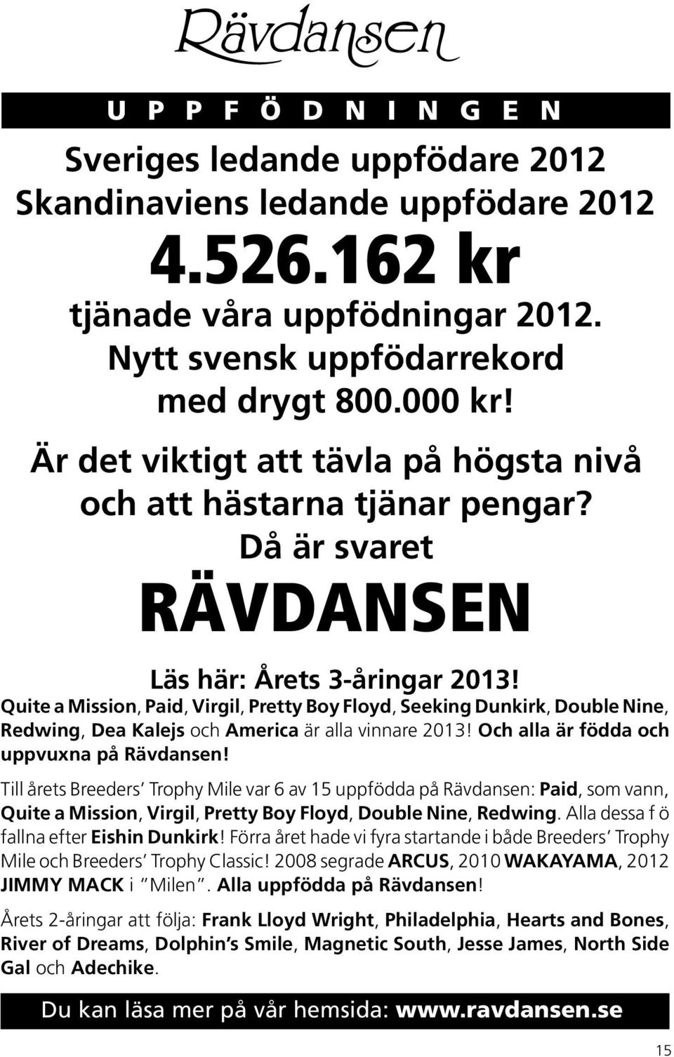 Quite a Mission, Paid, Virgil, Pretty Boy Floyd, Seeking Dunkirk, Double Nine, Redwing, Dea Kalejs och America är alla vinnare 2013! Och alla är födda och uppvuxna på Rävdansen!