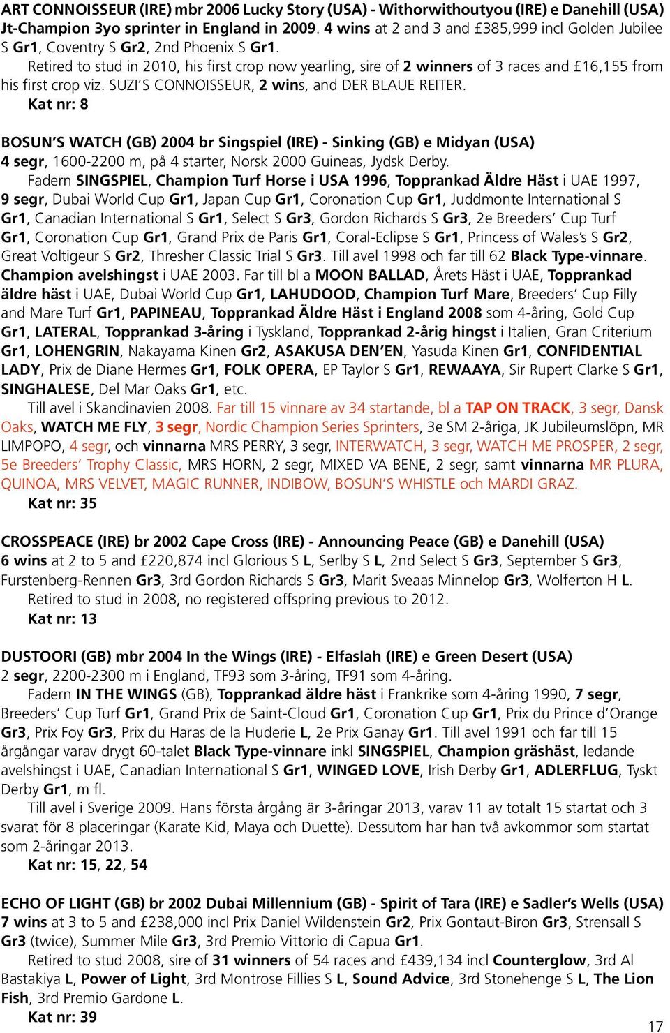 Retired to stud in 2010, his first crop now yearling, sire of 2 winners of 3 races and 16,155 from his first crop viz. Suzi s Connoisseur, 2 wins, and Der Blaue Reiter.