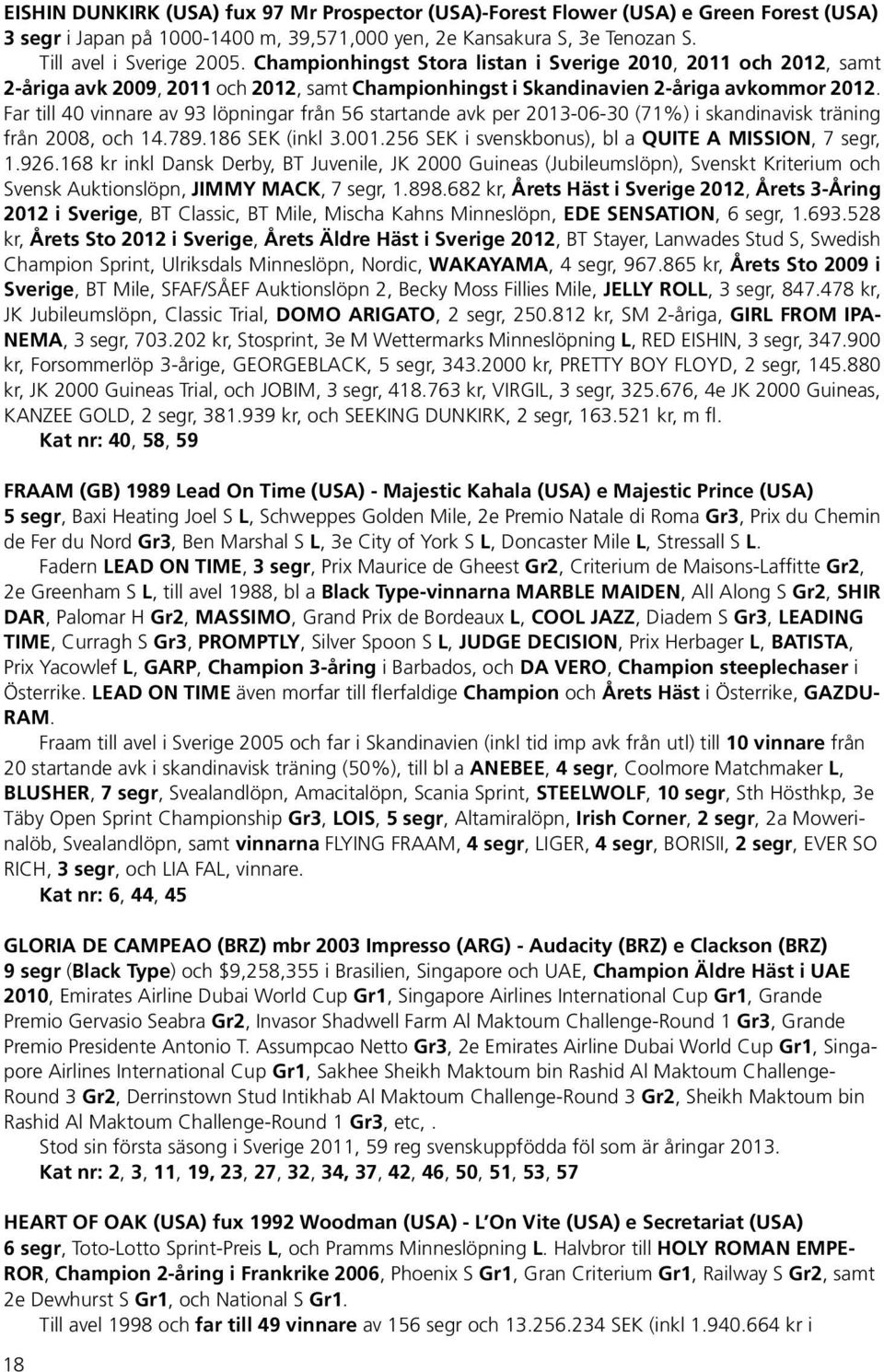 Far till 40 vinnare av 93 löpningar från 56 startande avk per 2013-06-30 (71%) i skandinavisk träning från 2008, och 14.789.186 SEK (inkl 3.001.256 SEK i svenskbonus), bl a QUITE A MISSION, 7 segr, 1.