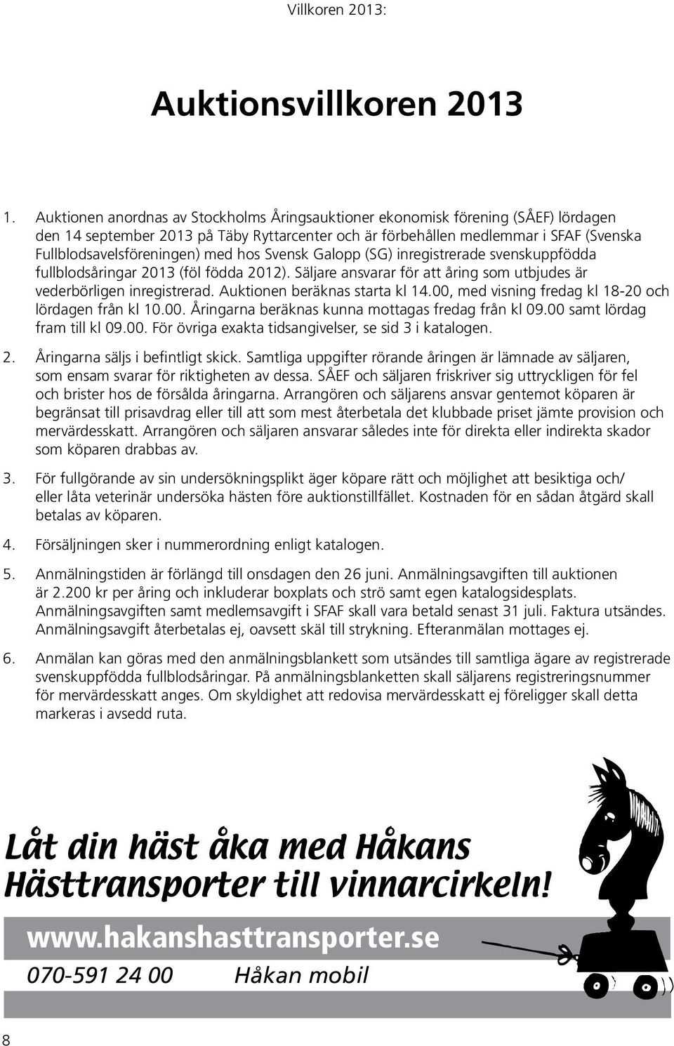 med hos Svensk Galopp (SG) inregistrerade svenskuppfödda fullblodsåringar 2013 (föl födda 2012). Säljare ansvarar för att åring som utbjudes är vederbörligen inregistrerad.