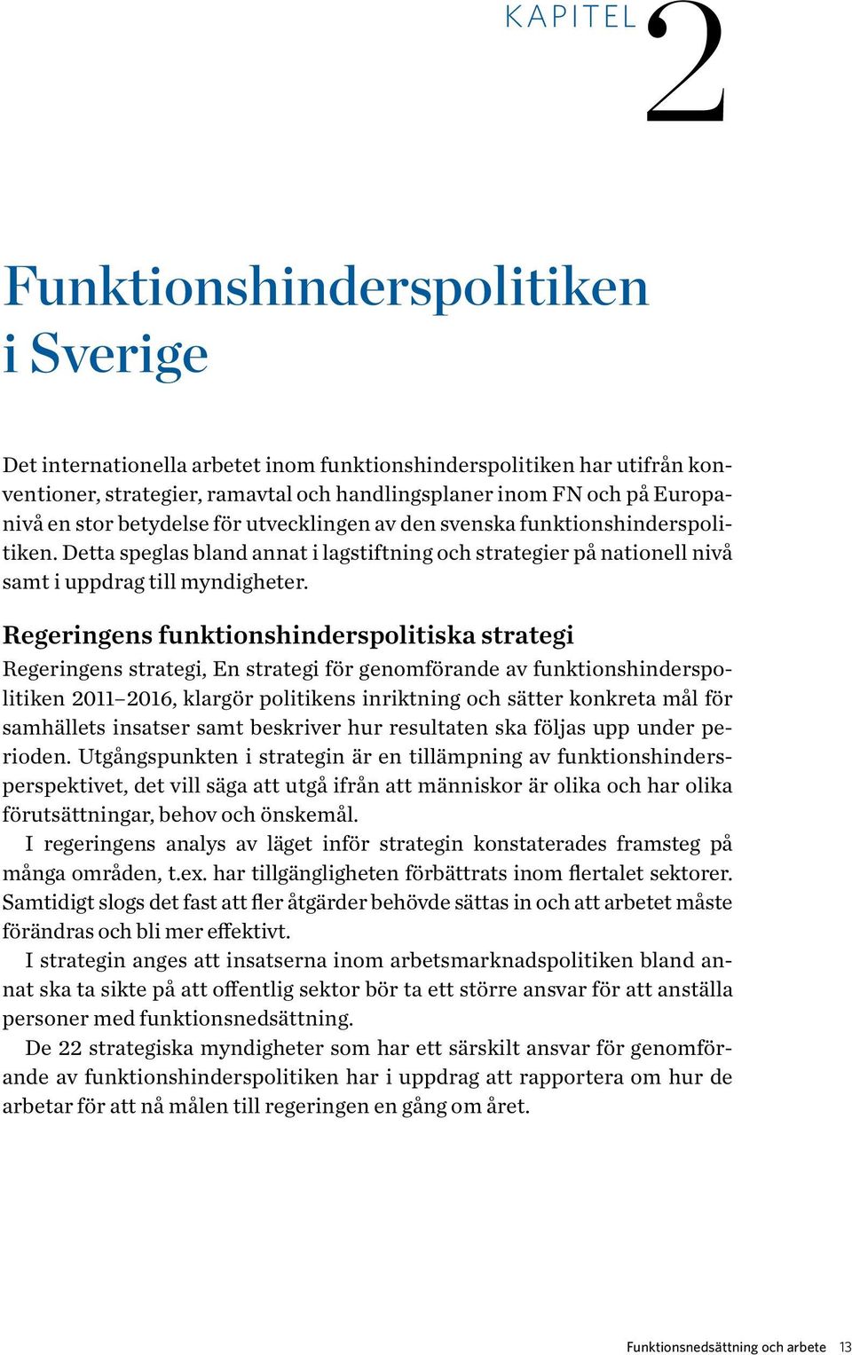 Regeringens funktionshinderspolitiska strategi Regeringens strategi, En strategi för genomförande av funktionshinderspolitiken 2011 2016, klargör politikens inriktning och sätter konkreta mål för