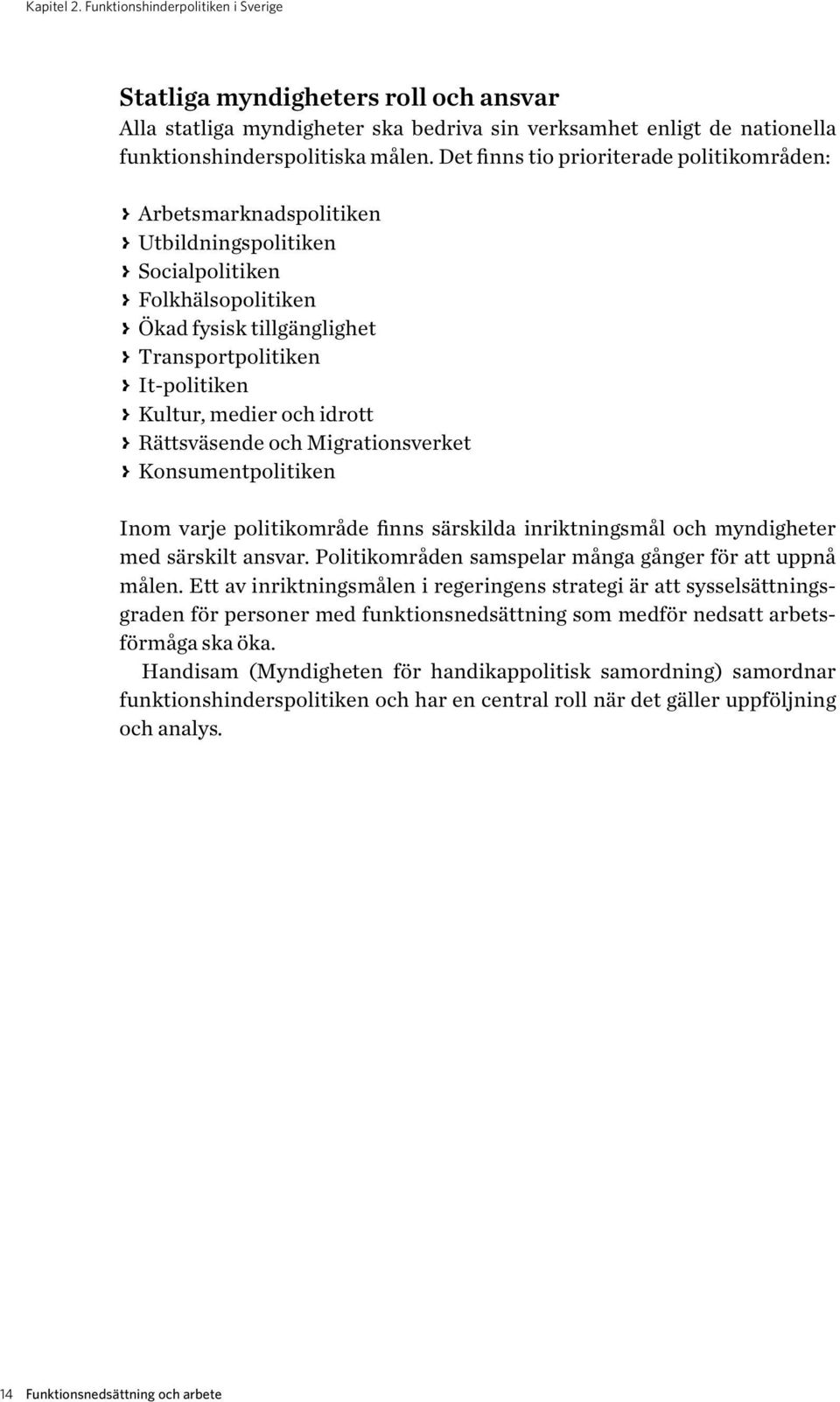 It-politiken > > Kultur, medier och idrott > > Rättsväsende och Migrationsverket > > Konsumentpolitiken Inom varje politikområde finns särskilda inriktningsmål och myndigheter med särskilt ansvar.