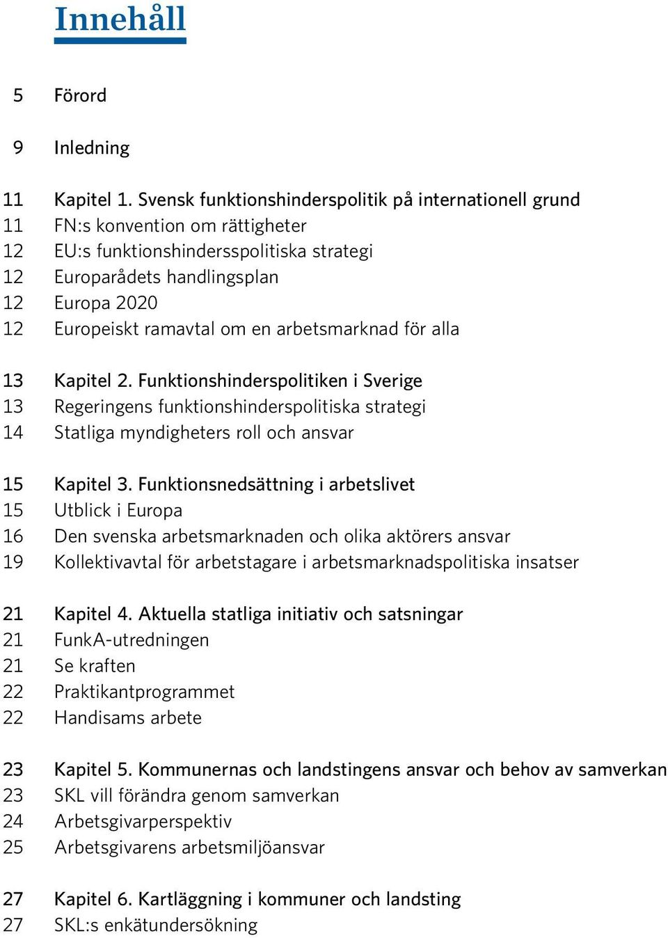 ramavtal om en arbetsmarknad för alla 13 Kapitel 2. Funktionshinderspolitiken i Sverige 13 Regeringens funktionshinderspolitiska strategi 14 Statliga myndigheters roll och ansvar 15 Kapitel 3.