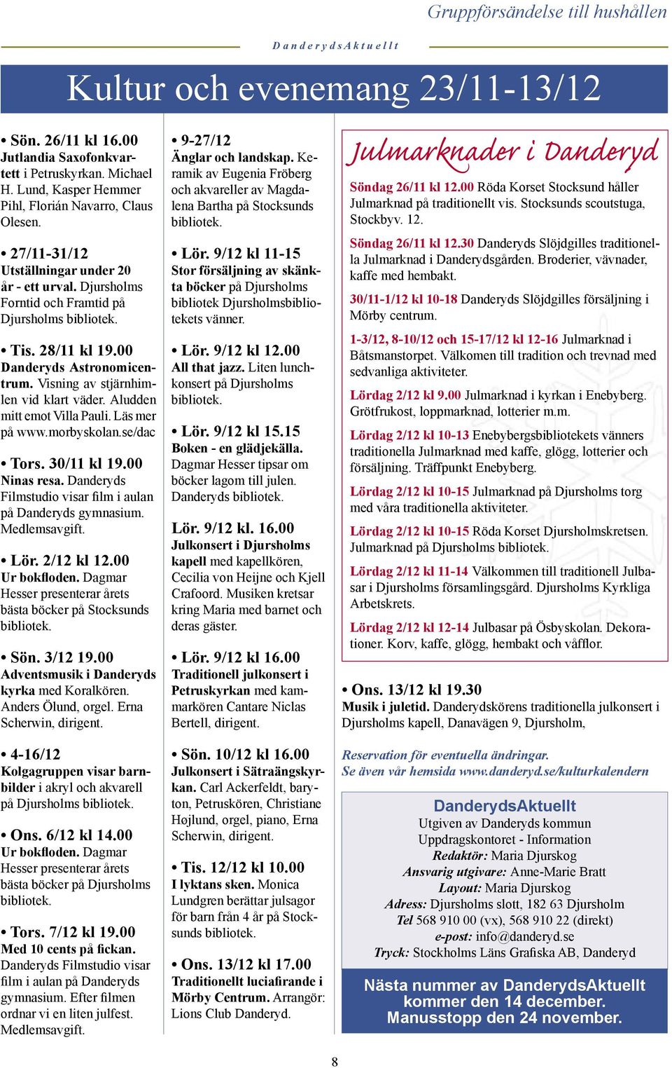 00 Danderyds Astronomicentrum. Visning av stjärnhimlen vid klart väder. Aludden mitt emot Villa Pauli. Läs mer på www.morbyskolan.se/dac Tors. 30/11 kl 19.00 Ninas resa.