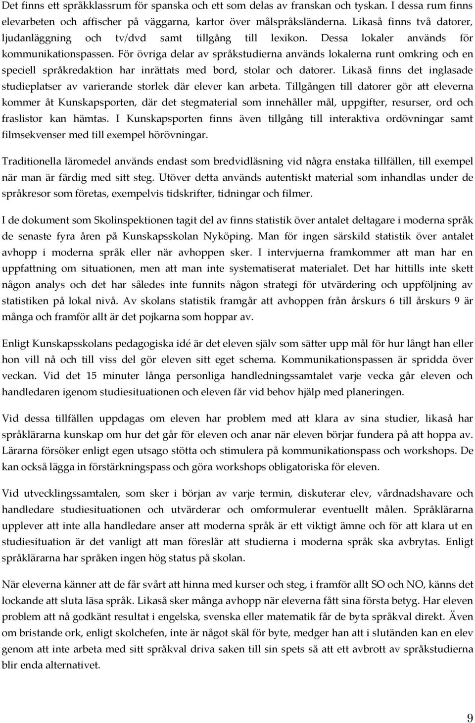 För övriga delar av språkstudierna används lokalerna runt omkring och en speciell språkredaktion har inrättats med bord, stolar och datorer.