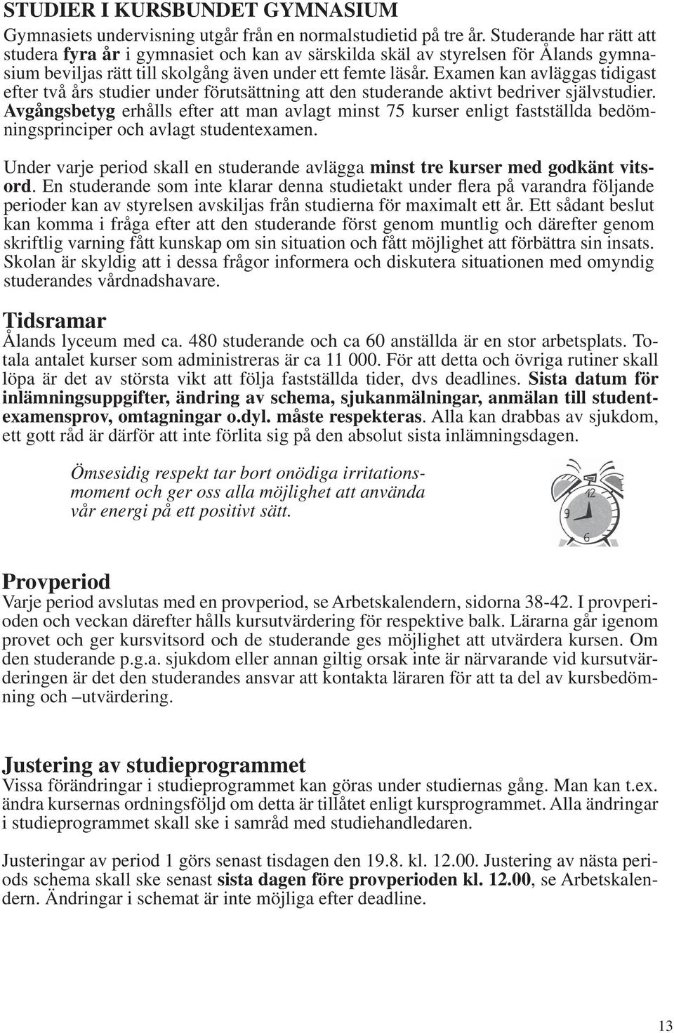 Examen kan avläggas tidigast efter två års studier under förutsättning att den studerande aktivt bedriver självstudier.