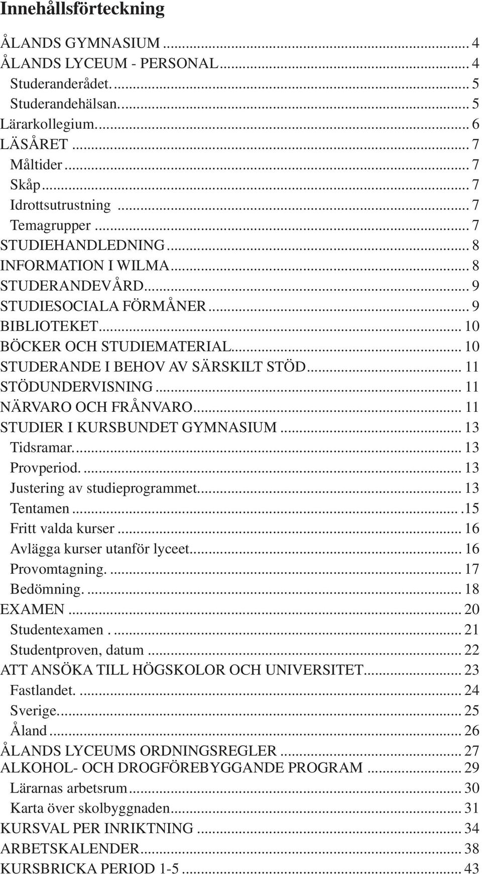 .. 10 STUDERANDE I BEHOV AV SÄRSKILT STÖD... 11 STÖDUNDERVISNING... 11 NÄRVARO OCH FRÅNVARO... 11 STUDIER I KURSBUNDET GYMNASIUM... 13 Tidsramar.... 13 Provperiod.... 13 Justering av studieprogrammet.