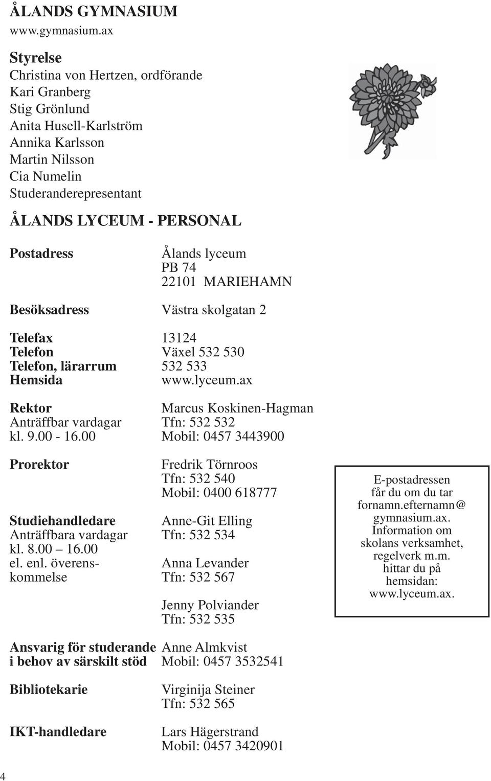 Ålands lyceum PB 74 22101 MARIEHAMN Besöksadress Västra skolgatan 2 Telefax 13124 Telefon Växel 532 530 Telefon, lärarrum 532 533 Hemsida www.lyceum.ax Rektor Marcus Koskinen-Hagman Anträffbar vardagar Tfn: 532 532 kl.