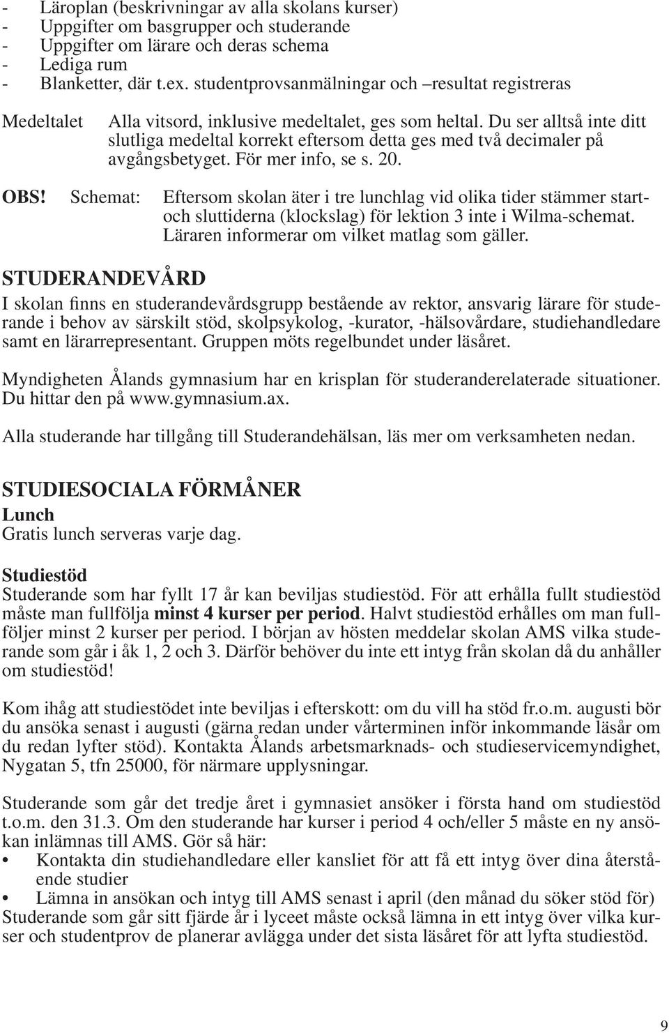 Du ser alltså inte ditt slutliga medeltal korrekt eftersom detta ges med två decimaler på avgångsbetyget. För mer info, se s. 20. OBS!