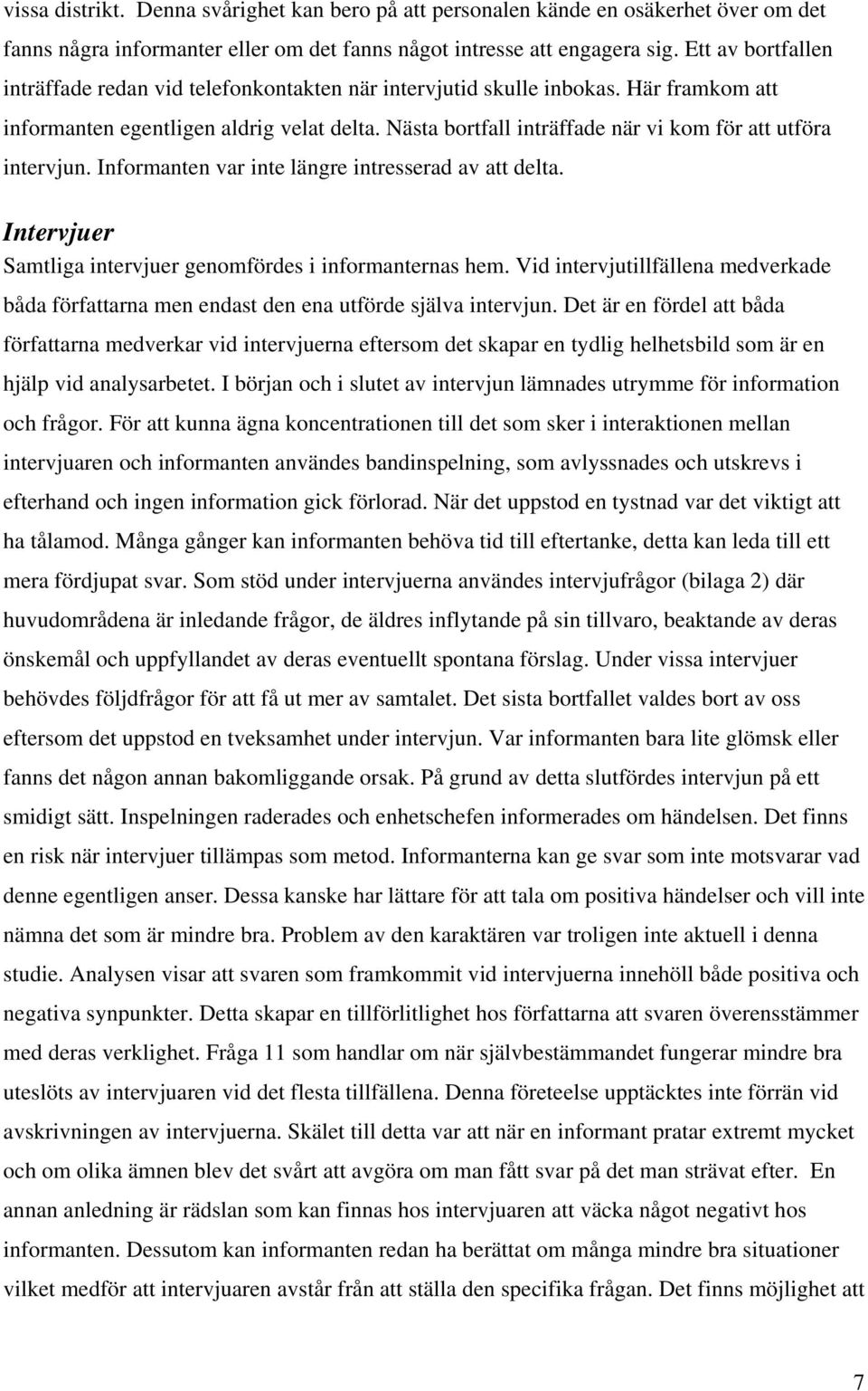 Nästa bortfall inträffade när vi kom för att utföra intervjun. Informanten var inte längre intresserad av att delta. Intervjuer Samtliga intervjuer genomfördes i informanternas hem.