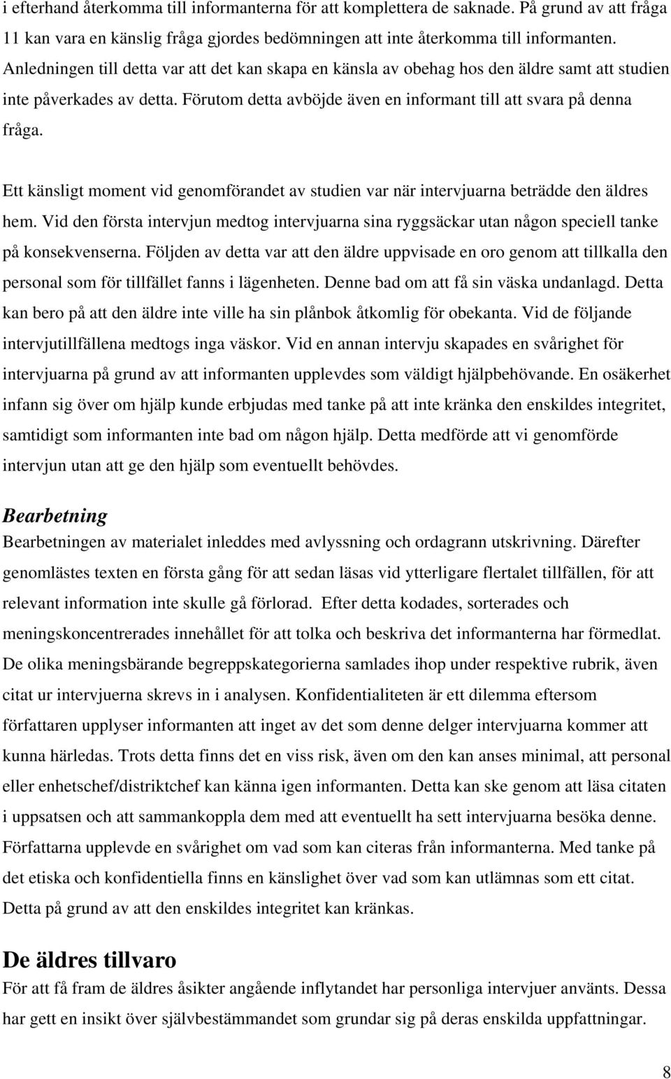 Ett känsligt moment vid genomförandet av studien var när intervjuarna beträdde den äldres hem. Vid den första intervjun medtog intervjuarna sina ryggsäckar utan någon speciell tanke på konsekvenserna.