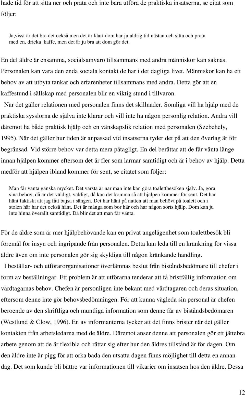 Personalen kan vara den enda sociala kontakt de har i det dagliga livet. Människor kan ha ett behov av att utbyta tankar och erfarenheter tillsammans med andra.