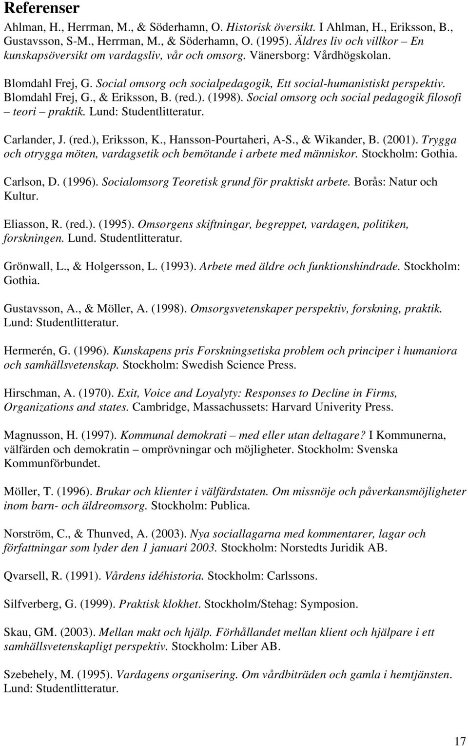 Blomdahl Frej, G., & Eriksson, B. (red.). (1998). Social omsorg och social pedagogik filosofi teori praktik. Lund: Studentlitteratur. Carlander, J. (red.), Eriksson, K., Hansson-Pourtaheri, A-S.