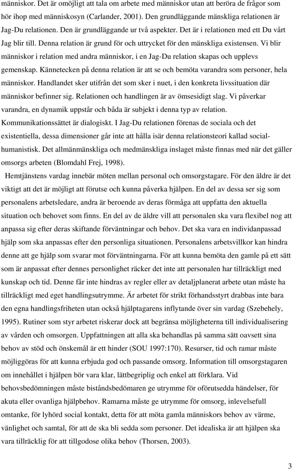 Vi blir människor i relation med andra människor, i en Jag-Du relation skapas och upplevs gemenskap. Kännetecken på denna relation är att se och bemöta varandra som personer, hela människor.