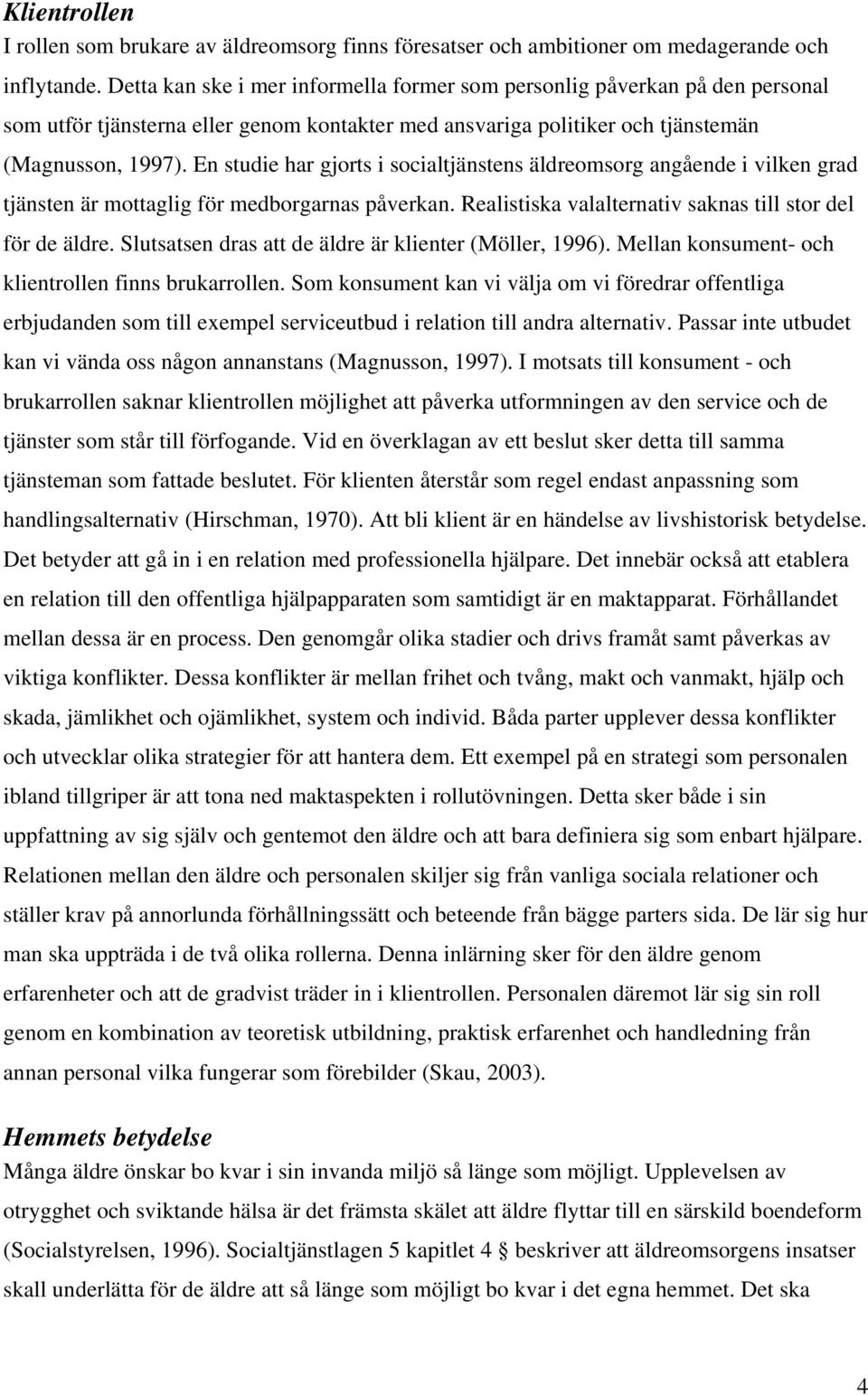 En studie har gjorts i socialtjänstens äldreomsorg angående i vilken grad tjänsten är mottaglig för medborgarnas påverkan. Realistiska valalternativ saknas till stor del för de äldre.