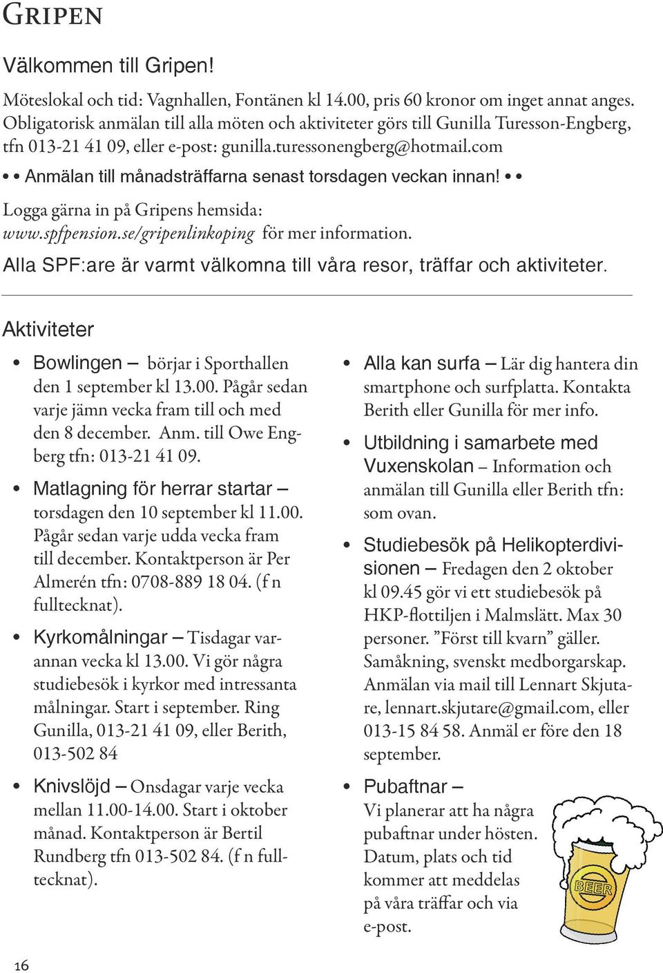 com Anmälan till månadsträffarna senast torsdagen veckan innan! Logga gärna in på Gripens hemsida: www.spfpension.se/gripenlinkoping för mer information.