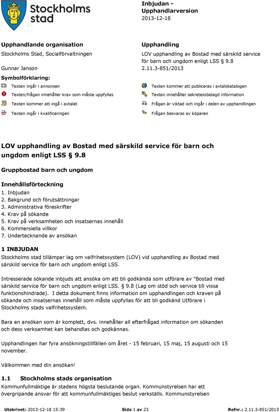 3-851/2013 Symbolförklaring: Texten ingår i annonsen Texten/frågan innehåller krav som måste uppfyllas Texten kommer att ingå i avtalet Texten ingår i kvalificeringen Texten kommer att publiceras i