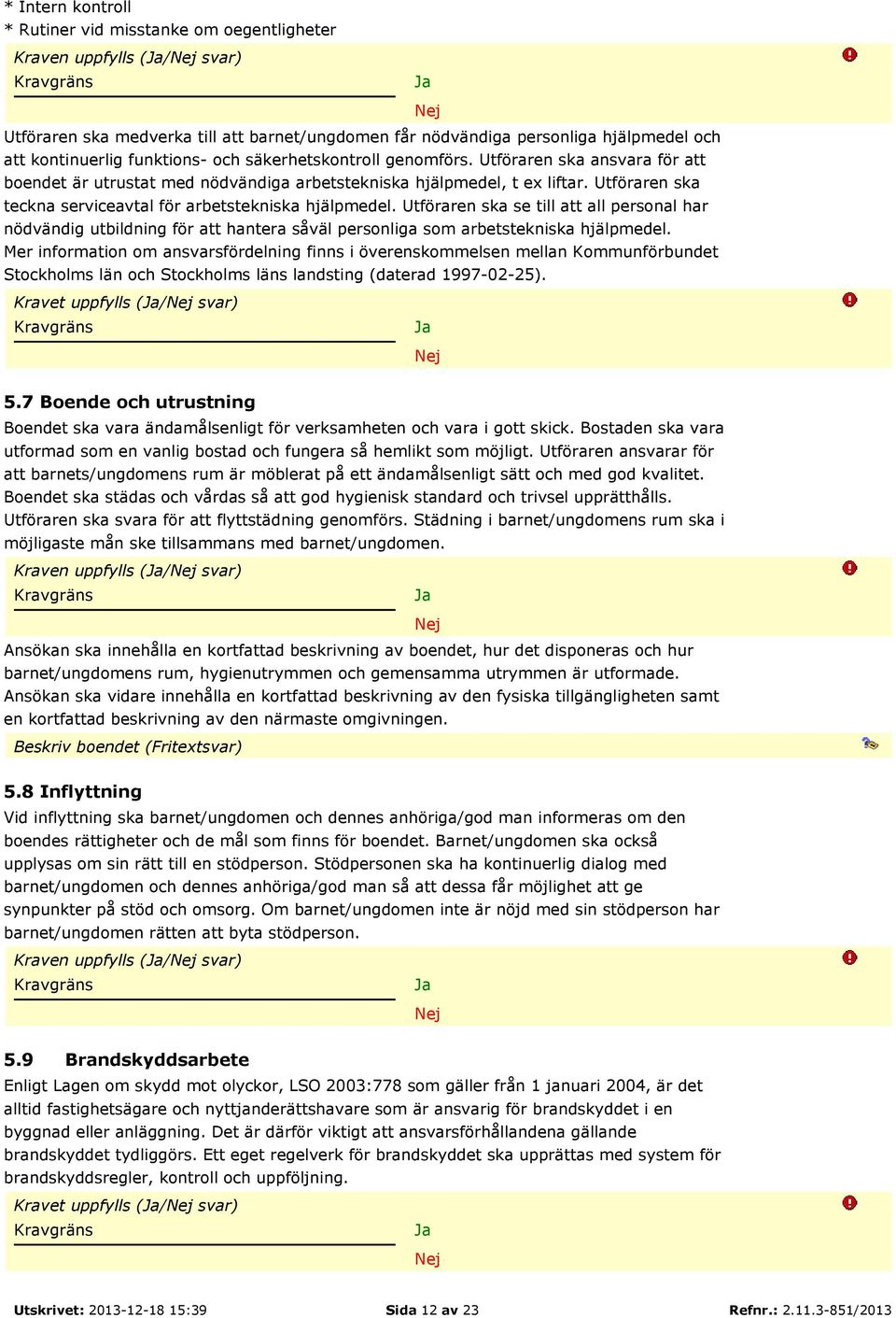 Utföraren ska teckna serviceavtal för arbetstekniska hjälpmedel. Utföraren ska se till att all personal har nödvändig utbildning för att hantera såväl personliga som arbetstekniska hjälpmedel.