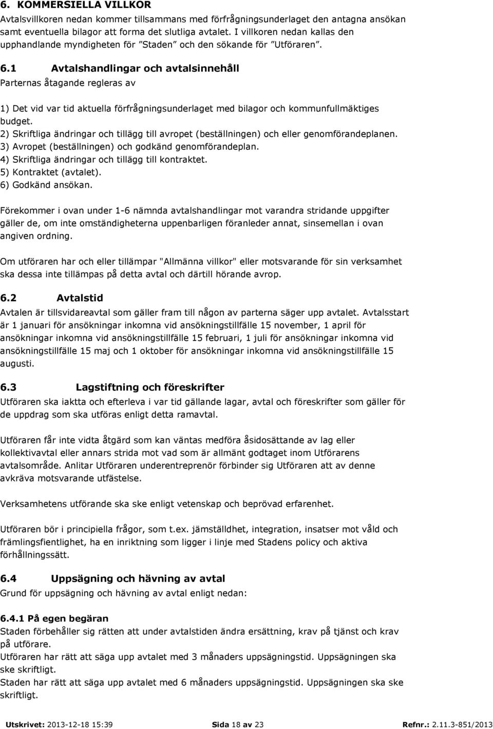 1 Avtalshandlingar och avtalsinnehåll Parternas åtagande regleras av 1) Det vid var tid aktuella förfrågningsunderlaget med bilagor och kommunfullmäktiges budget.