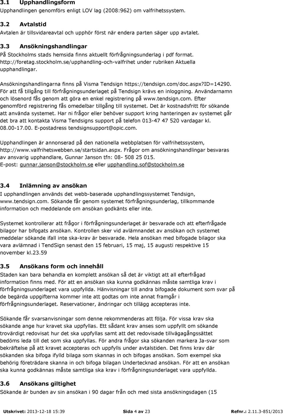 För att få tillgång till förfrågningsunderlaget på Tendsign krävs en inloggning. Användarnamn och lösenord fås genom att göra en enkel registrering på www.tendsign.com.