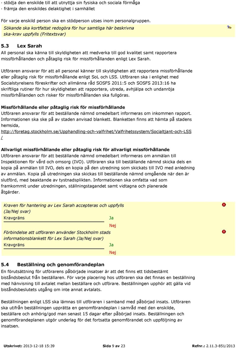 3 Lex Sarah All personal ska känna till skyldigheten att medverka till god kvalitet samt rapportera missförhållanden och påtaglig risk för missförhållanden enligt Lex Sarah.