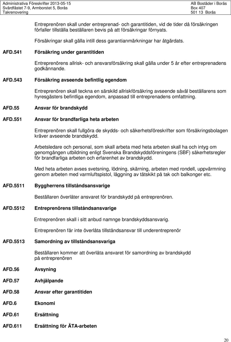 541 Försäkring under garantitiden Entreprenörens allrisk- och ansvarsförsäkring skall gälla under 5 år efter entreprenadens godkännande. AFD.