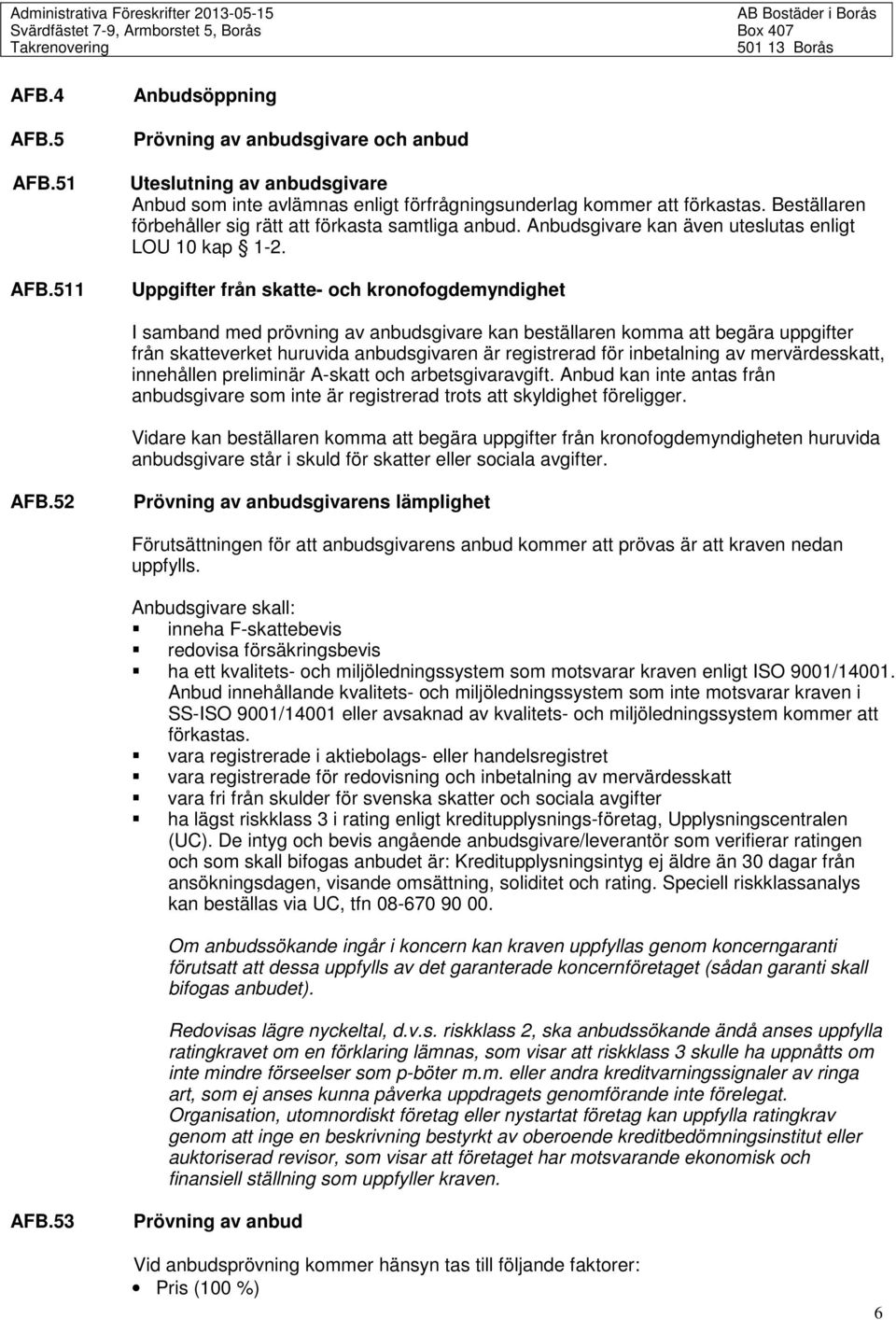 Uppgifter från skatte- och kronofogdemyndighet I samband med prövning av anbudsgivare kan beställaren komma att begära uppgifter från skatteverket huruvida anbudsgivaren är registrerad för