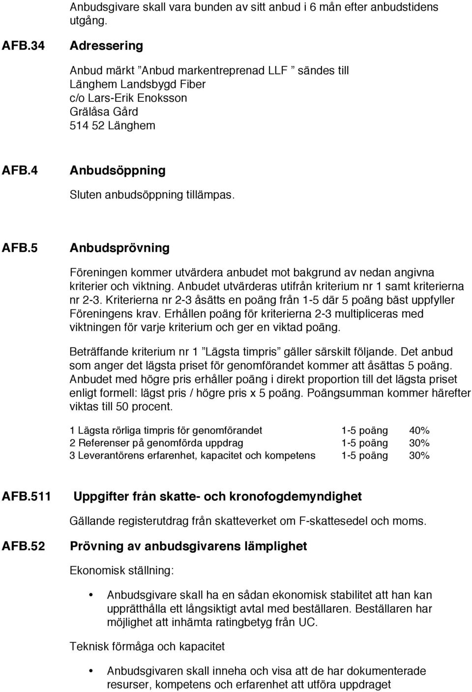 4 Anbudsöppning Sluten anbudsöppning tillämpas. AFB.5 Anbudsprövning Föreningen kommer utvärdera anbudet mot bakgrund av nedan angivna kriterier och viktning.