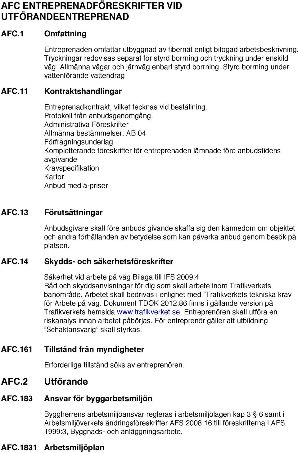 11 Kontraktshandlingar Entreprenadkontrakt, vilket tecknas vid beställning. Protokoll från anbudsgenomgång.