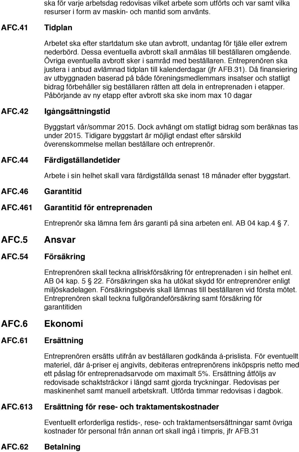 Övriga eventuella avbrott sker i samråd med beställaren. Entreprenören ska justera i anbud avlämnad tidplan till kalenderdagar (jfr AFB.31).